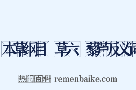 本草纲目·草六·藜芦反义词是什么意思的图片